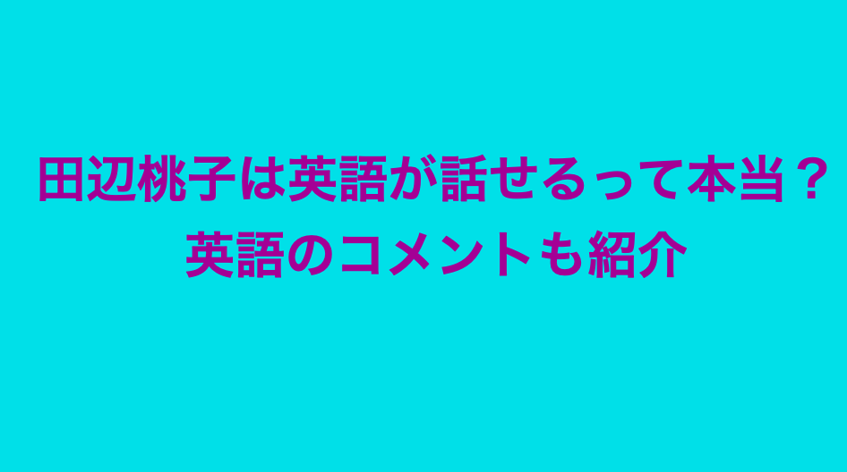 田辺桃子は英語が話せるって本当 本人の英語のコメントも紹介